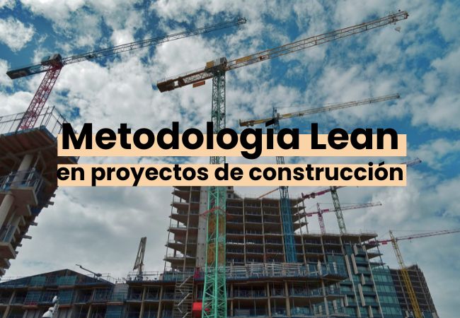 Metodología Lean: ¿qué es y cuáles son sus ventajas en proyectos de construcción?